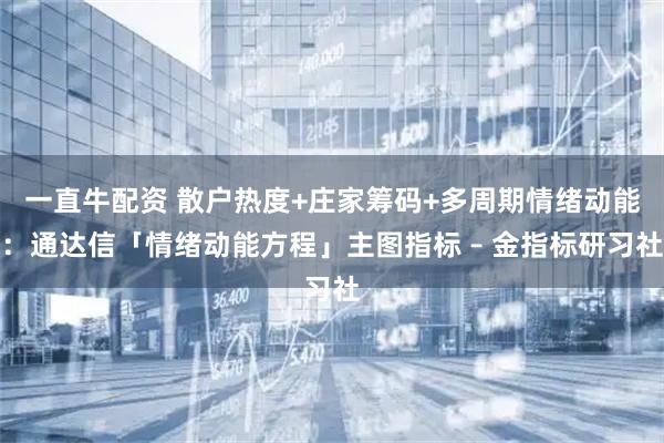 一直牛配资 散户热度+庄家筹码+多周期情绪动能：通达信「情绪动能方程」主图指标 – 金指标研习社