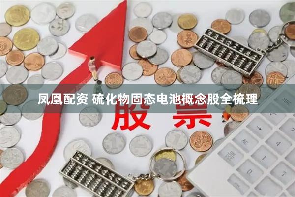 凤凰配资 硫化物固态电池概念股全梳理
