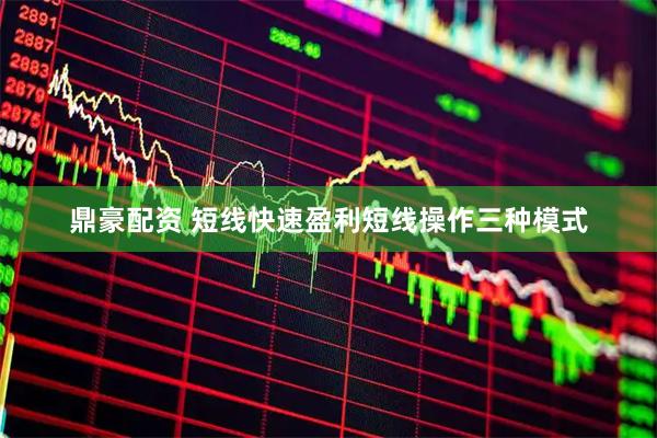 鼎豪配资 短线快速盈利短线操作三种模式