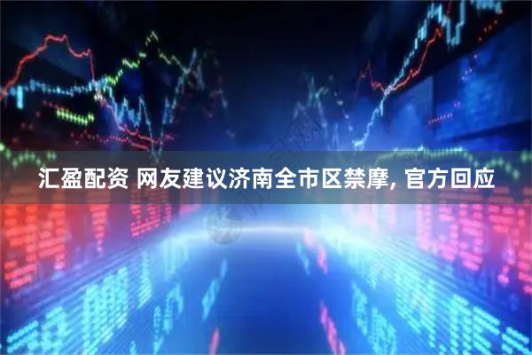 汇盈配资 网友建议济南全市区禁摩, 官方回应