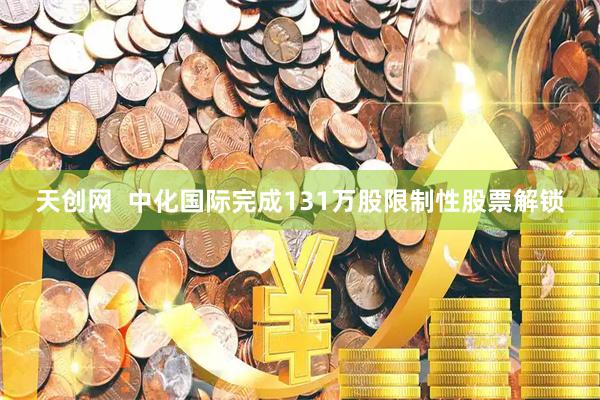 天创网  中化国际完成131万股限制性股票解锁