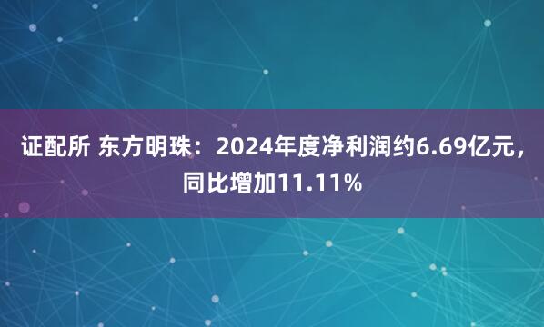 证配所 东方明珠：2024年度净利润约6.69亿元，同比增加11.11%