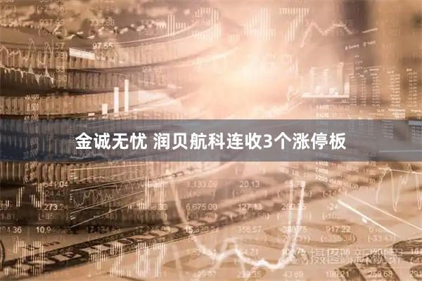 金诚无忧 润贝航科连收3个涨停板
