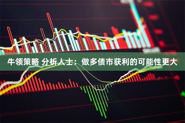 牛领策略 分析人士：做多债市获利的可能性更大