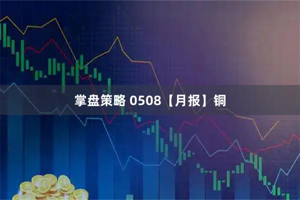 掌盘策略 0508【月报】铜