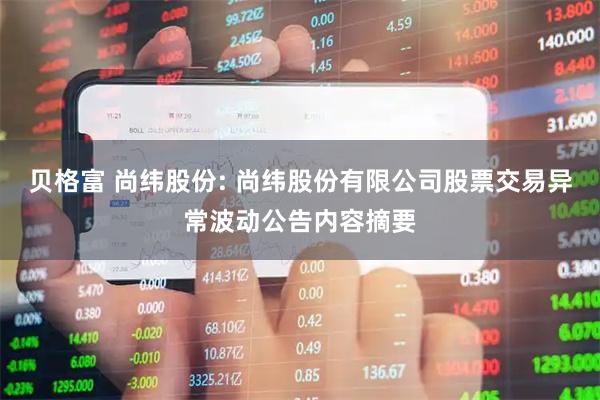 贝格富 尚纬股份: 尚纬股份有限公司股票交易异常波动公告内容摘要
