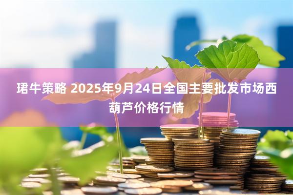 珺牛策略 2025年9月24日全国主要批发市场西葫芦价格行情