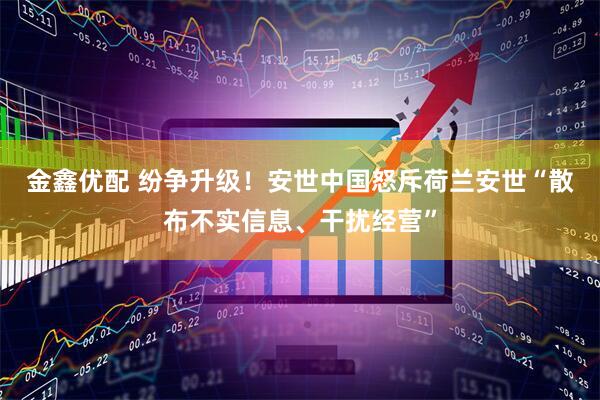 金鑫优配 纷争升级！安世中国怒斥荷兰安世“散布不实信息、干扰经营”