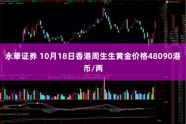 永華证券 10月18日香港周生生黄金价格48090港币/两