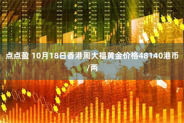 点点盈 10月18日香港周大福黄金价格48140港币/两